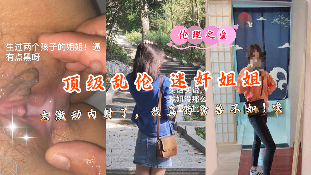 【国产精品】顶级乱伦迷奸姐姐太激动内射了，我真的禽兽-蝌蚪窝|成人|91PORNY|九色